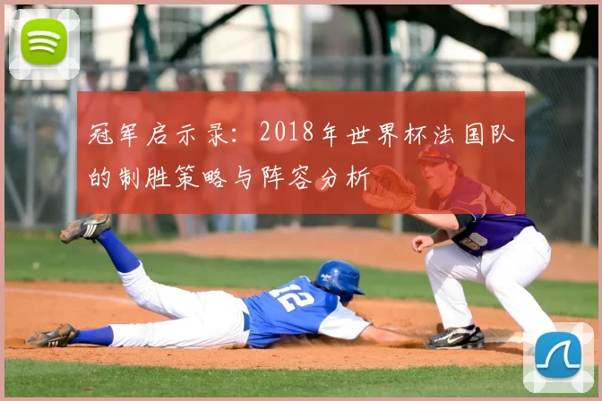 冠军启示录：2018年世界杯法国队的制胜策略与阵容分析