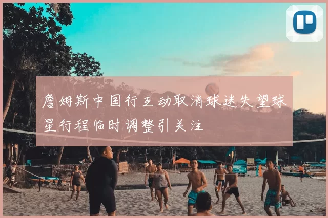 詹姆斯中国行互动取消球迷失望球星行程临时调整引关注