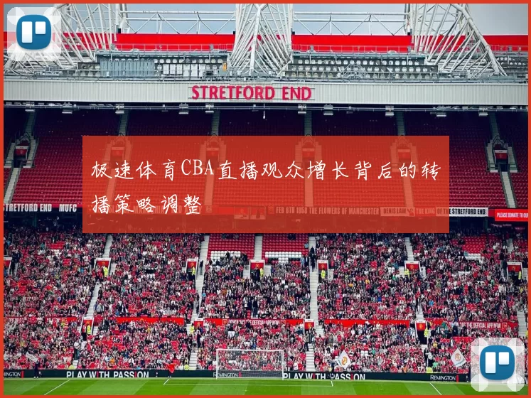 极速体育CBA直播观众增长背后的转播策略调整