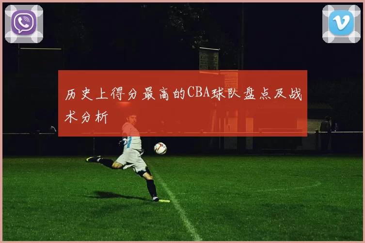 历史上得分最高的CBA球队盘点及战术分析