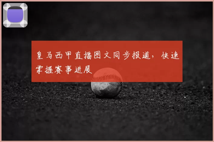 皇马西甲直播图文同步报道，快速掌握赛事进展