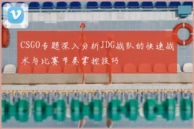 CSGO专题深入分析JDG战队的快速战术与比赛节奏掌控技巧