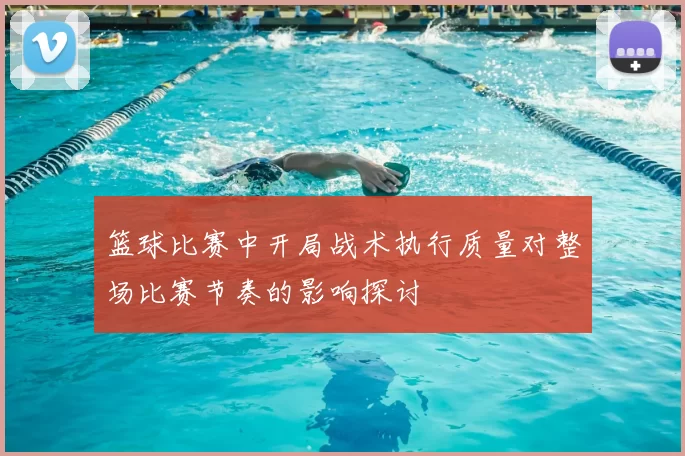 篮球比赛中开局战术执行质量对整场比赛节奏的影响探讨