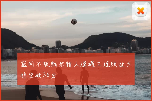 篮网不敌凯尔特人遭遇三连败杜兰特空砍36分