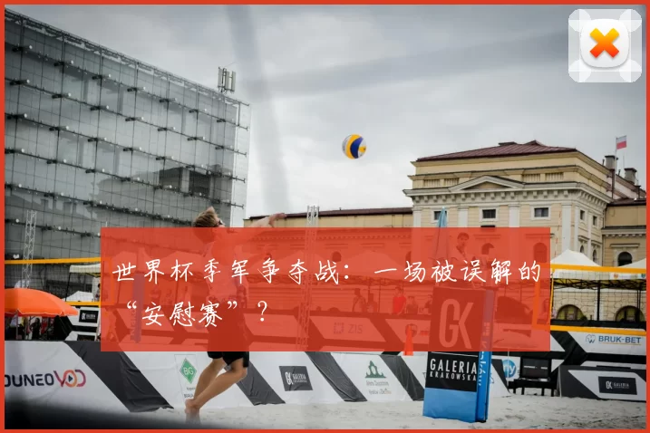 世界杯季军争夺战:一场被误解的“安慰赛”?