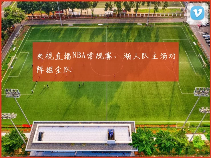央视直播NBA常规赛，湖人队主场对阵掘金队