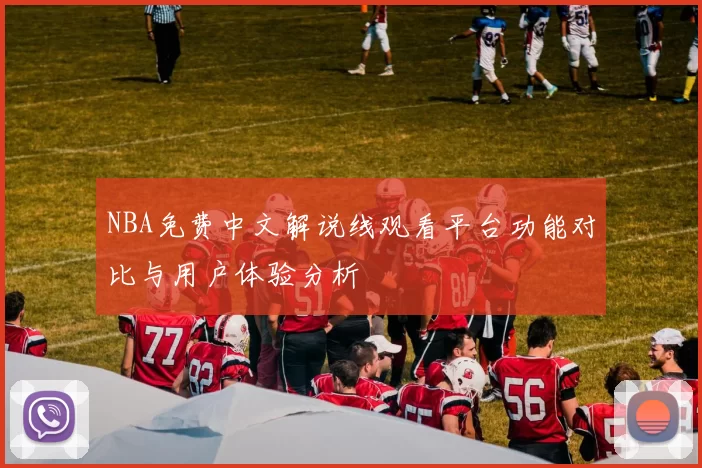 NBA免费中文解说线观看平台功能对比与用户体验分析