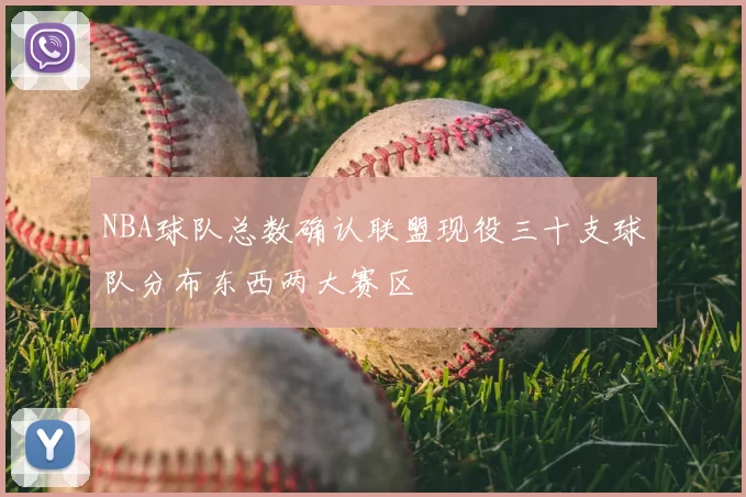 NBA球队总数确认联盟现役三十支球队分布东西两大赛区