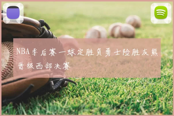 NBA季后赛一球定胜负勇士险胜灰熊晋级西部决赛