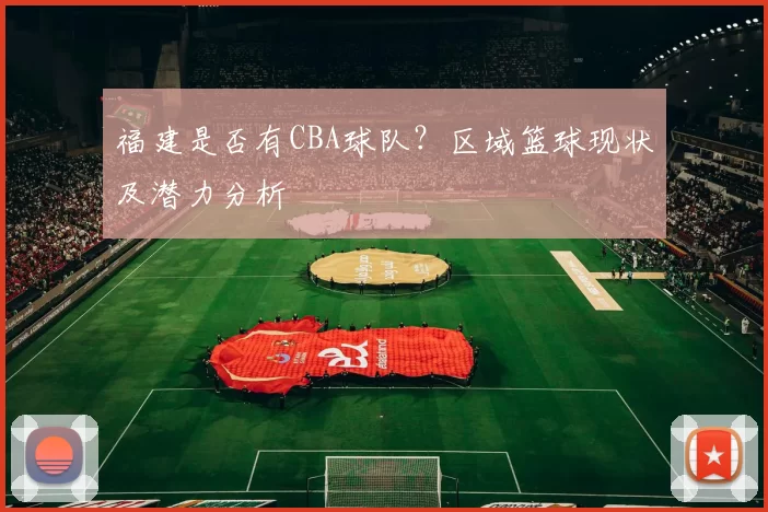 福建是否有CBA球队?区域篮球现状及潜力分析