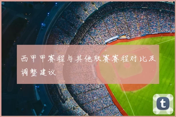 西甲甲赛程与其他联赛赛程对比及调整建议