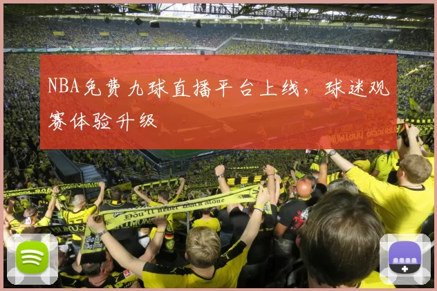 NBA免费九球直播平台上线，球迷观赛体验升级