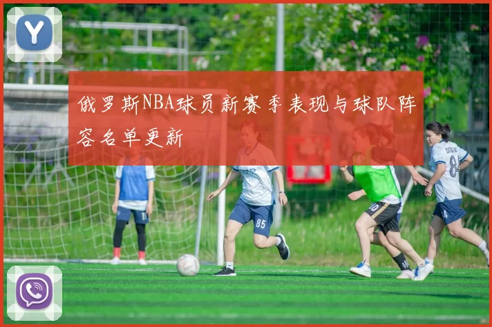 俄罗斯NBA球员新赛季表现与球队阵容名单更新