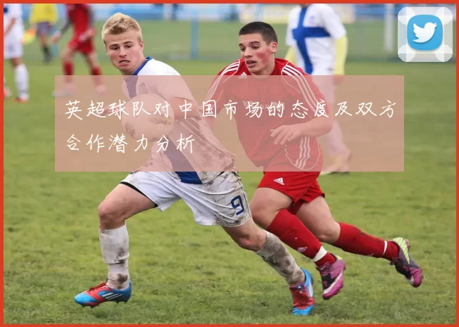 英超球队对中国市场的态度及双方合作潜力分析