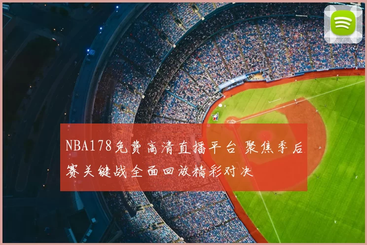 NBA178免费高清直播平台 聚焦季后赛关键战全面回放精彩对决