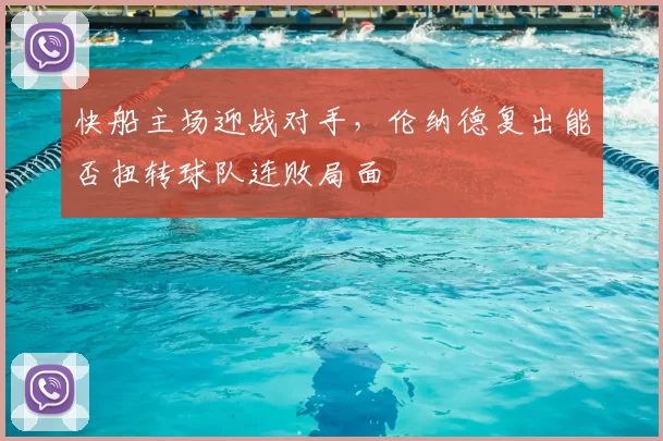 快船主场迎战对手，伦纳德复出能否扭转球队连败局面