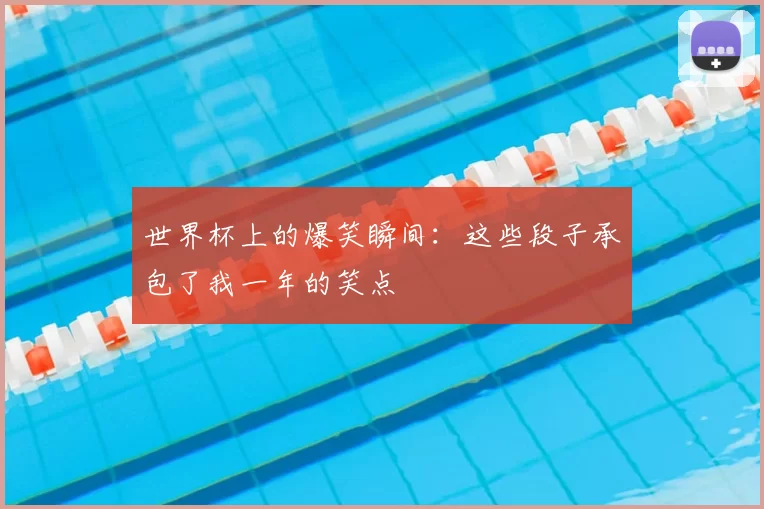 世界杯上的爆笑瞬间:这些段子承包了我一年的笑点