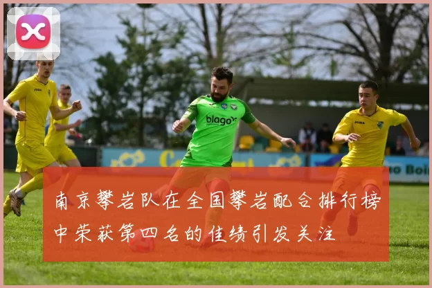 南京攀岩队在全国攀岩配合排行榜中荣获第四名的佳绩引发关注