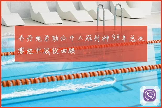 乔丹绝杀助公牛六冠封神 98年总决赛经典战役回顾