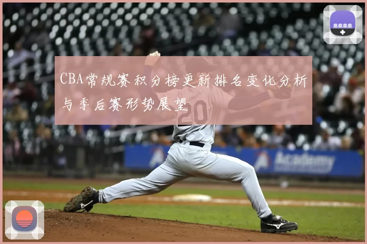 CBA常规赛积分榜更新排名变化分析与季后赛形势展望